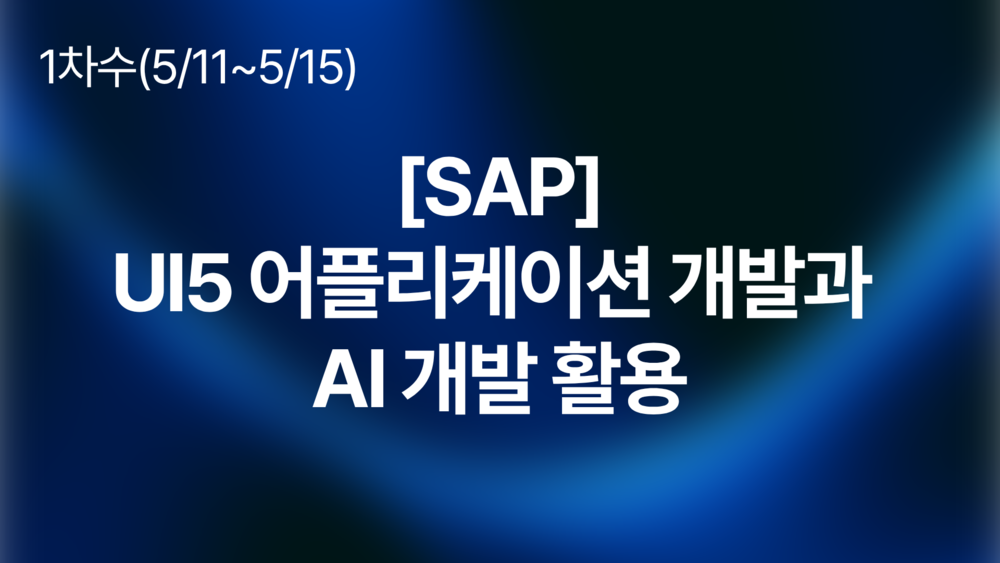 [SAP] UI5 어플리케이션 개발과 AI 개발 활용(5/11~15)